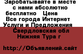 Заробатывайте в месте с нами абсолютно бесплатно › Цена ­ 450 - Все города Интернет » Услуги и Предложения   . Свердловская обл.,Нижняя Тура г.